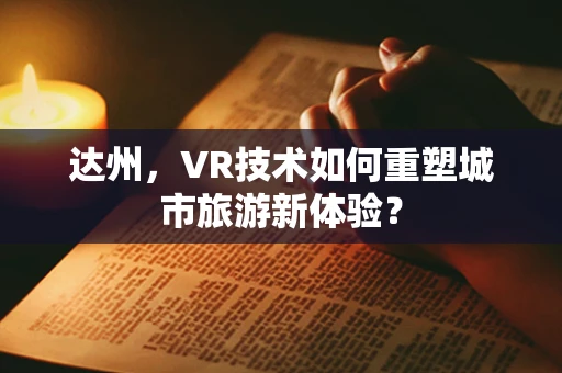 达州，VR技术如何重塑城市旅游新体验？