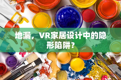 地漏，VR家居设计中的隐形陷阱？