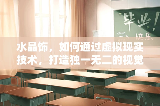 水晶饰，如何通过虚拟现实技术，打造独一无二的视觉盛宴？