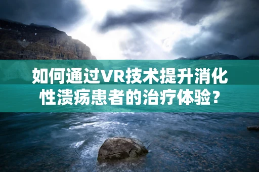 如何通过VR技术提升消化性溃疡患者的治疗体验？