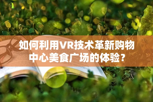 如何利用VR技术革新购物中心美食广场的体验？