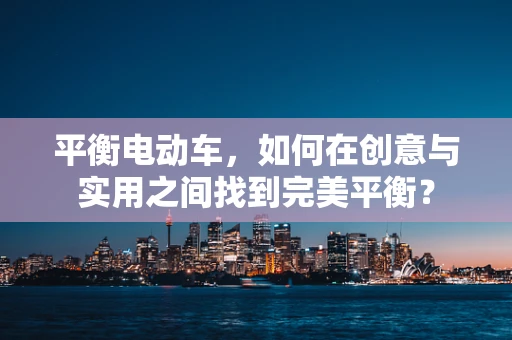 平衡电动车，如何在创意与实用之间找到完美平衡？