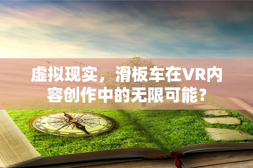 虚拟现实，滑板车在VR内容创作中的无限可能？