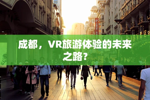 成都，VR旅游体验的未来之路？