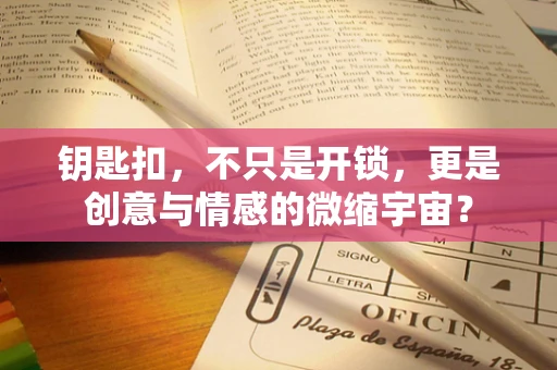 钥匙扣，不只是开锁，更是创意与情感的微缩宇宙？