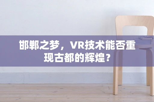 邯郸之梦，VR技术能否重现古都的辉煌？