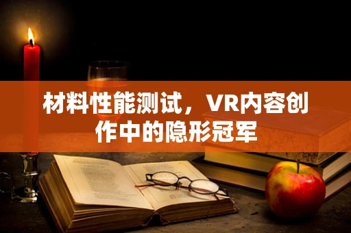 材料性能测试，VR内容创作中的隐形冠军