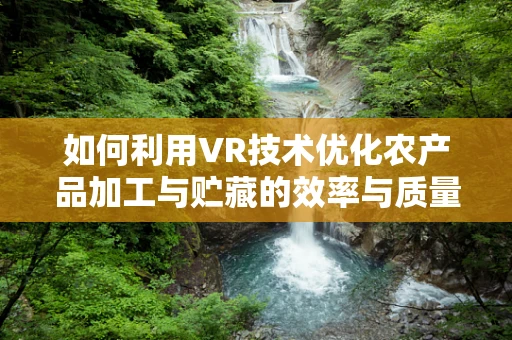 如何利用VR技术优化农产品加工与贮藏的效率与质量？