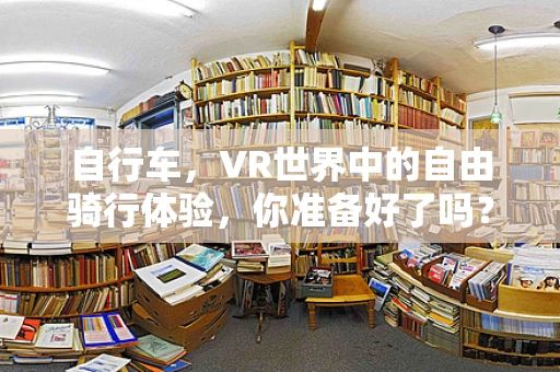 自行车，VR世界中的自由骑行体验，你准备好了吗？