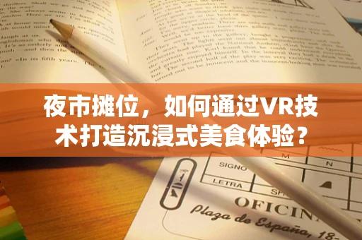 夜市摊位，如何通过VR技术打造沉浸式美食体验？
