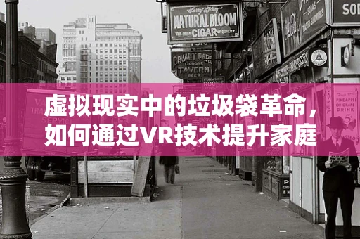 虚拟现实中的垃圾袋革命，如何通过VR技术提升家庭环保体验？