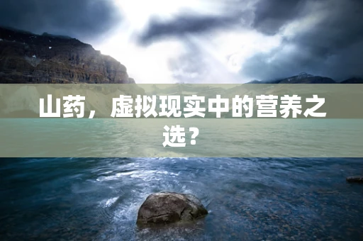 山药，虚拟现实中的营养之选？