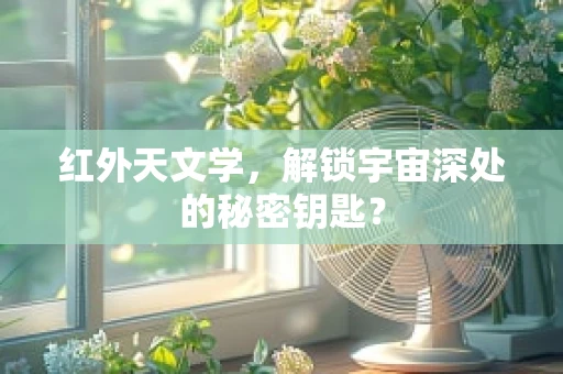 红外天文学，解锁宇宙深处的秘密钥匙？