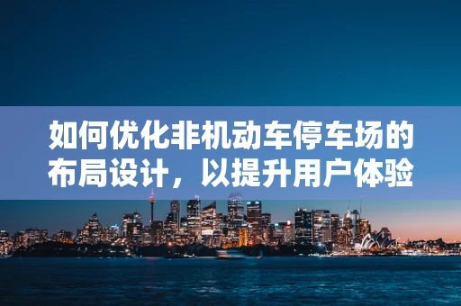 如何优化非机动车停车场的布局设计，以提升用户体验与城市形象？