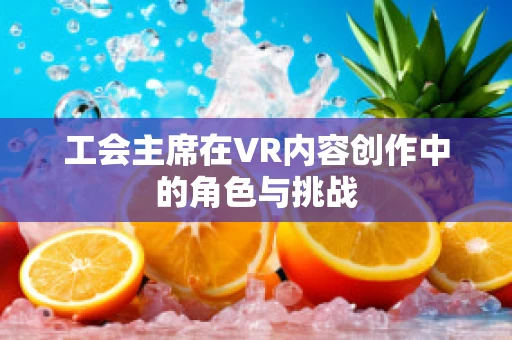 工会主席在VR内容创作中的角色与挑战