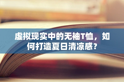 虚拟现实中的无袖T恤，如何打造夏日清凉感？