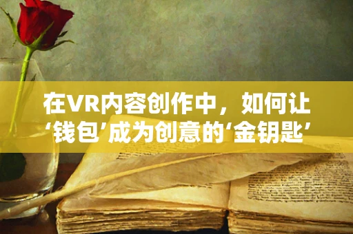在VR内容创作中，如何让‘钱包’成为创意的‘金钥匙’？