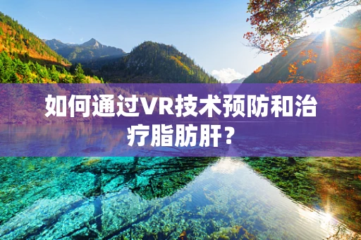 如何通过VR技术预防和治疗脂肪肝？