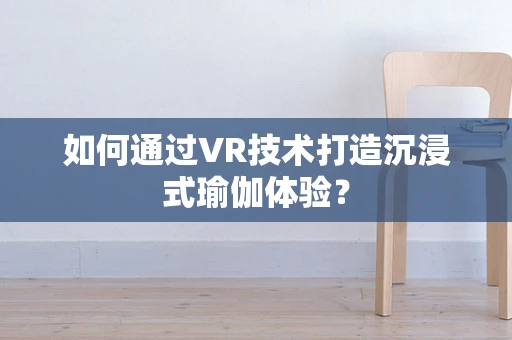 如何通过VR技术打造沉浸式瑜伽体验？