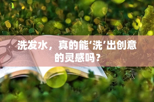 洗发水，真的能‘洗’出创意的灵感吗？