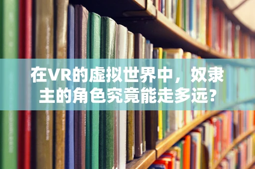 在VR的虚拟世界中，奴隶主的角色究竟能走多远？