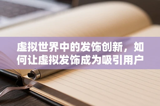 虚拟世界中的发饰创新，如何让虚拟发饰成为吸引用户的‘魔法’？