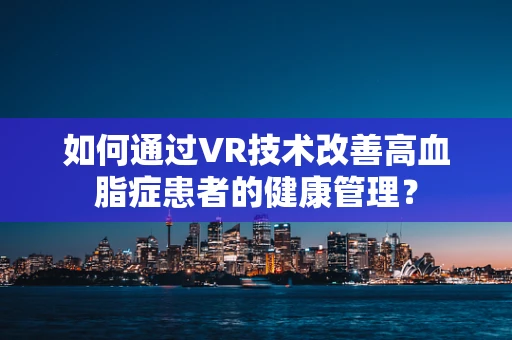 如何通过VR技术改善高血脂症患者的健康管理？