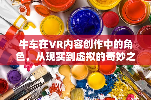 牛车在VR内容创作中的角色，从现实到虚拟的奇妙之旅？