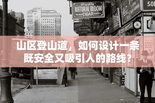 山区登山道，如何设计一条既安全又吸引人的路线？