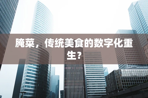 腌菜，传统美食的数字化重生？