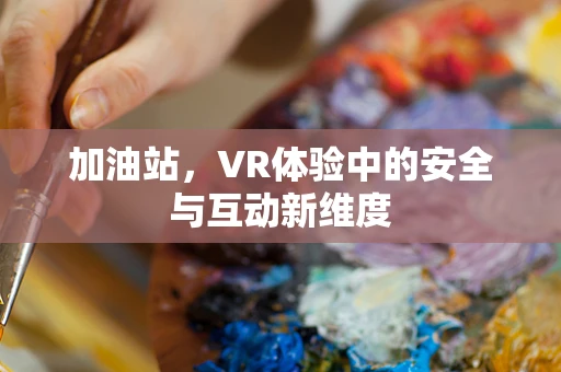 加油站，VR体验中的安全与互动新维度