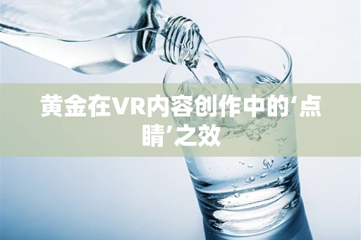 黄金在VR内容创作中的‘点睛’之效