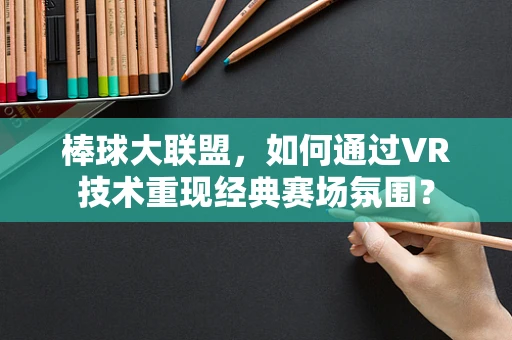 棒球大联盟，如何通过VR技术重现经典赛场氛围？