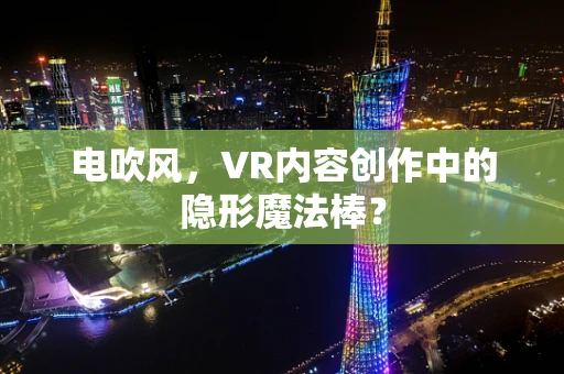 电吹风，VR内容创作中的隐形魔法棒？