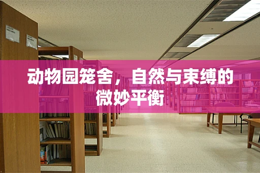 动物园笼舍，自然与束缚的微妙平衡