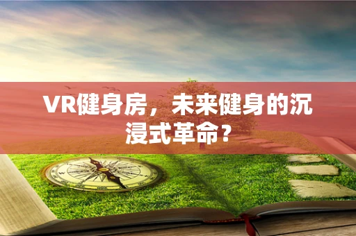 VR健身房，未来健身的沉浸式革命？