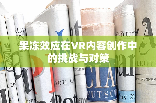 果冻效应在VR内容创作中的挑战与对策