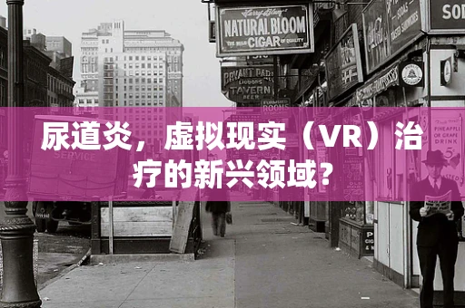 尿道炎，虚拟现实（VR）治疗的新兴领域？