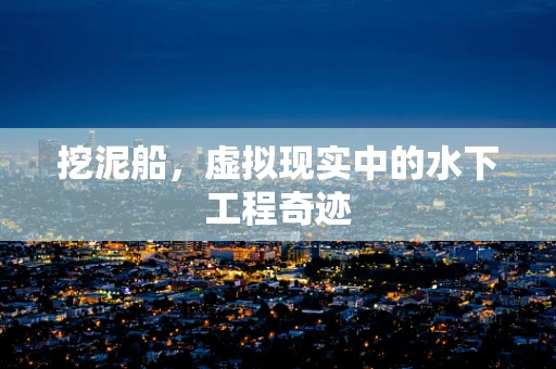 挖泥船，虚拟现实中的水下工程奇迹