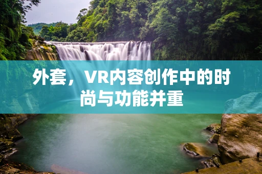 外套，VR内容创作中的时尚与功能并重