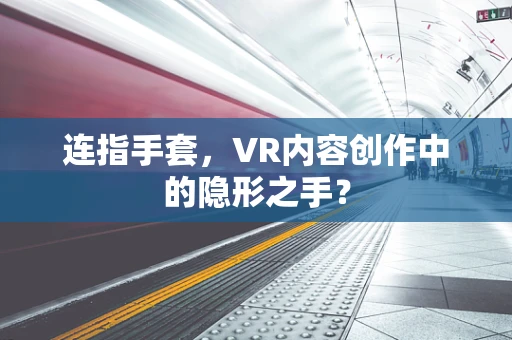 连指手套，VR内容创作中的隐形之手？