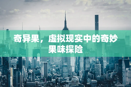 奇异果，虚拟现实中的奇妙果味探险