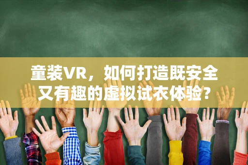 童装VR，如何打造既安全又有趣的虚拟试衣体验？