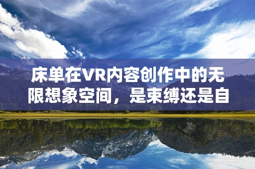 床单在VR内容创作中的无限想象空间，是束缚还是自由的象征？