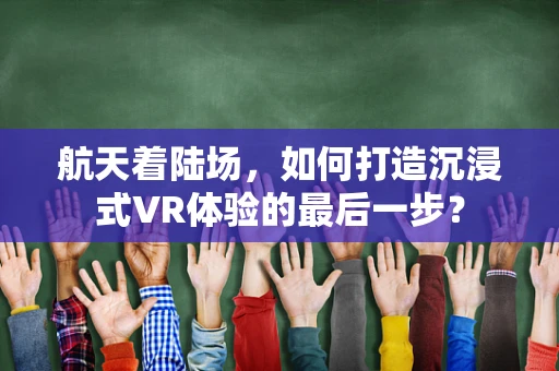 航天着陆场，如何打造沉浸式VR体验的最后一步？