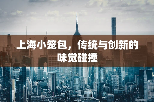 上海小笼包，传统与创新的味觉碰撞
