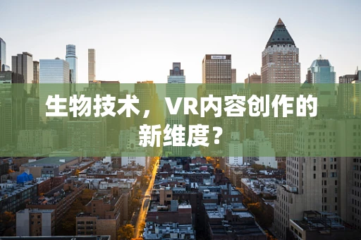 生物技术，VR内容创作的新维度？
