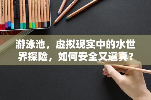游泳池，虚拟现实中的水世界探险，如何安全又逼真？