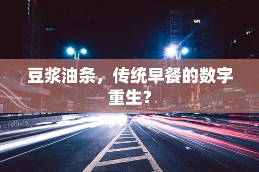 豆浆油条，传统早餐的数字重生？