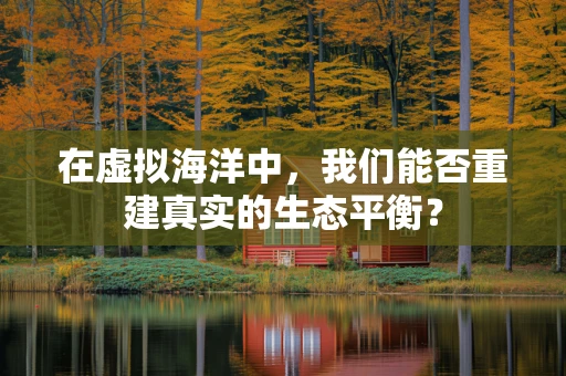 在虚拟海洋中，我们能否重建真实的生态平衡？